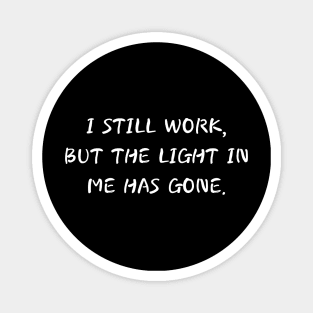 i still work but the light in me has gone Magnet